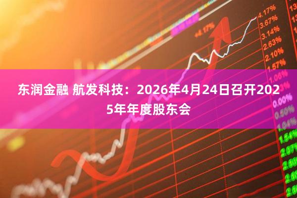 东润金融 航发科技：2026年4月24日召开2025年年度股东会