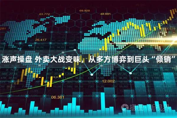 涨声操盘 外卖大战变味，从多方博弈到巨头“倾销”